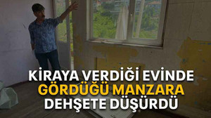 Kiraya verdiği evinde gördüğü manzara dehşete düşürdü